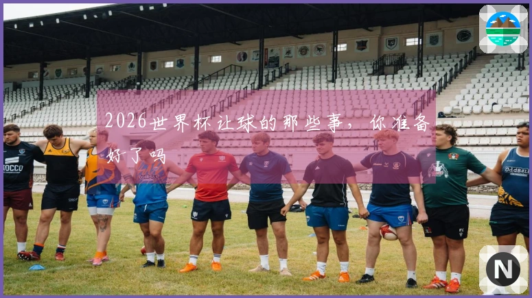 2026世界杯让球的那些事，你准备好了吗