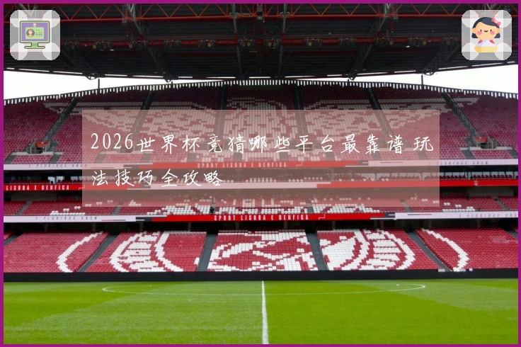 2026世界杯竞猜哪些平台最靠谱 玩法技巧全攻略