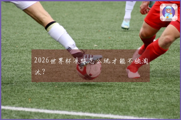 2026世界杯滚球怎么玩才能不被淘汰？