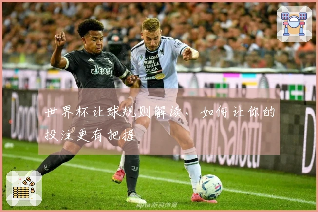 世界杯让球规则解读，如何让你的投注更有把握