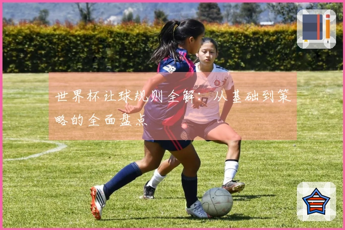 世界杯让球规则全解：从基础到策略的全面盘点