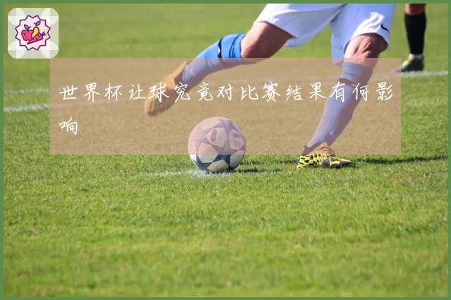 世界杯让球究竟对比赛结果有何影响