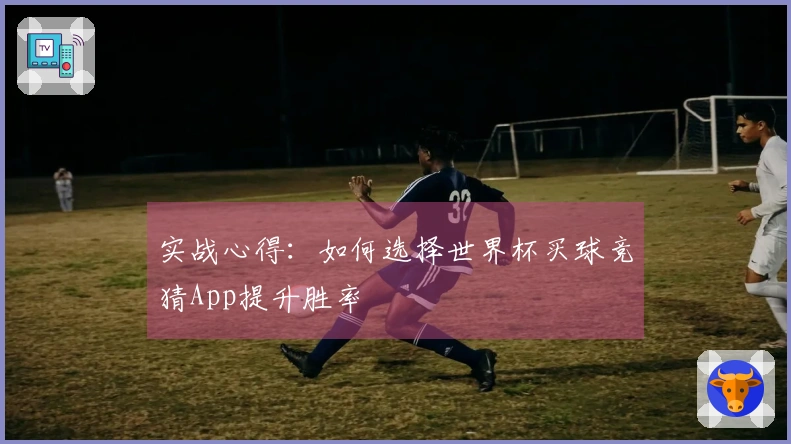 实战心得：如何选择世界杯买球竞猜App提升胜率