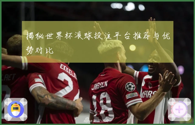 揭秘世界杯滚球投注平台推荐与优势对比