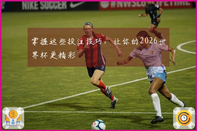 掌握这些投注技巧，让你的2026世界杯更精彩