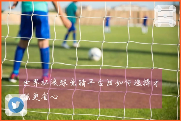 世界杯滚球竞猜平台该如何选择才能更省心