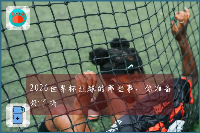 2026世界杯让球的那些事，你准备好了吗