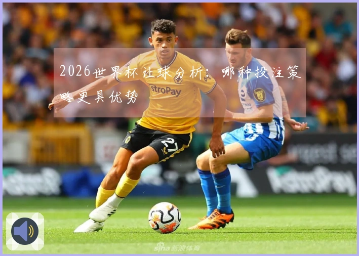 2026世界杯让球分析：哪种投注策略更具优势