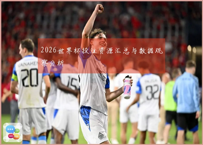 2026世界杯投注资源汇总与数据观察分析