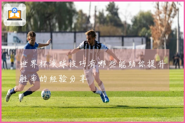 世界杯滚球技巧有哪些能助你提升胜率的经验分享