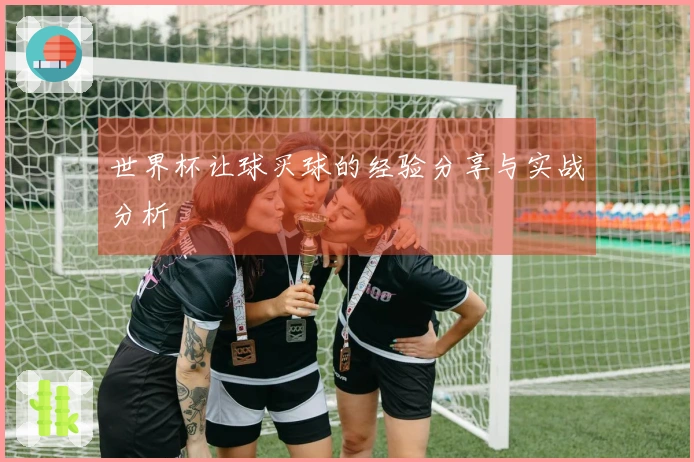 世界杯让球买球的经验分享与实战分析