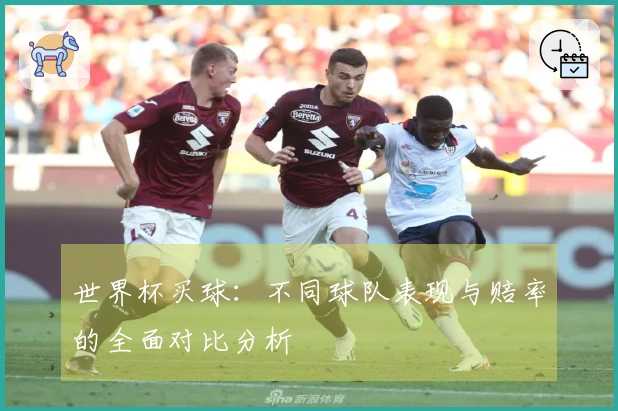 世界杯买球：不同球队表现与赔率的全面对比分析