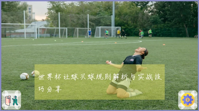 世界杯让球买球规则解析与实战技巧分享