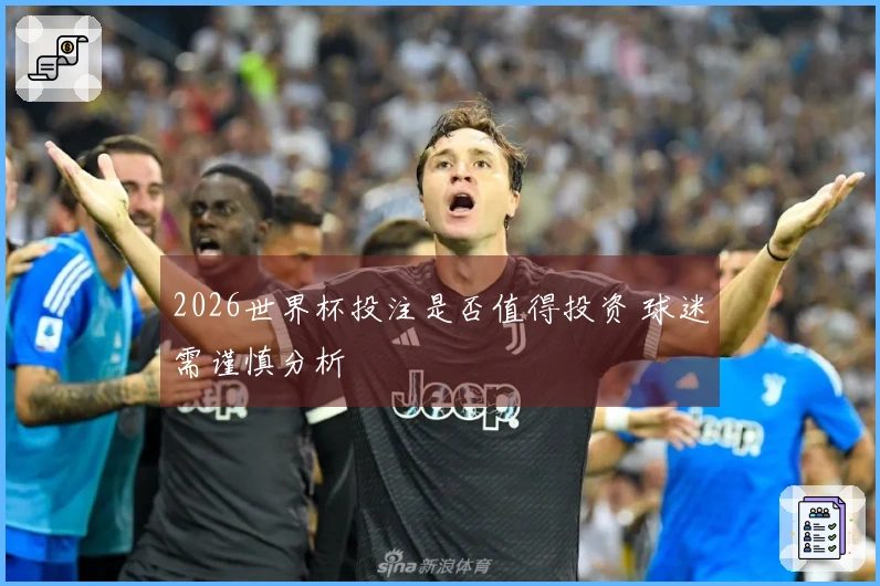 2026世界杯投注是否值得投资 球迷需谨慎分析