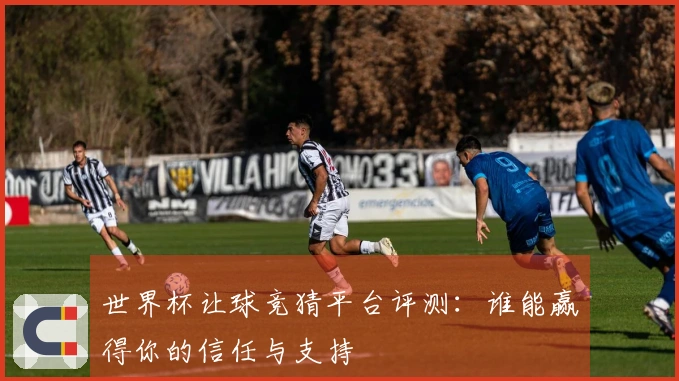 世界杯让球竞猜平台评测：谁能赢得你的信任与支持