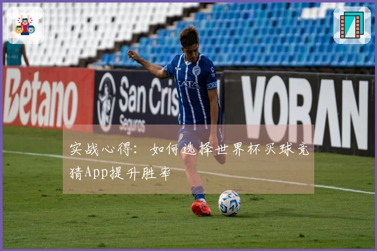 实战心得：如何选择世界杯买球竞猜App提升胜率