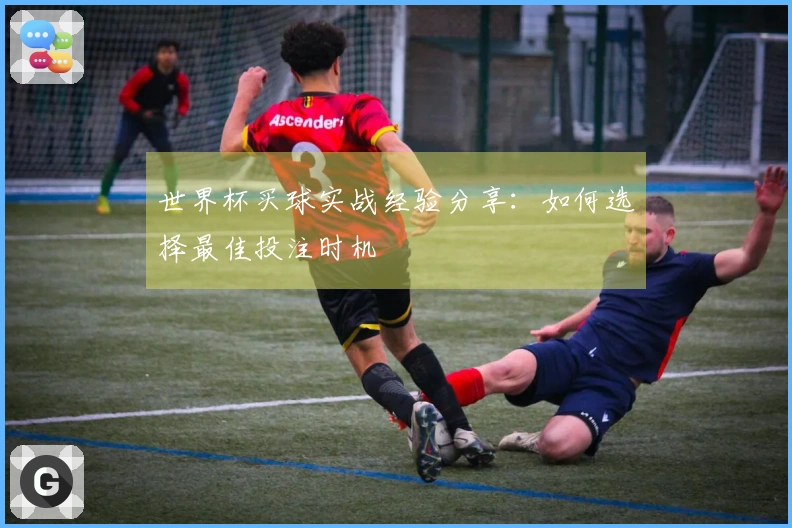 世界杯买球实战经验分享：如何选择最佳投注时机