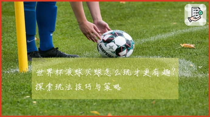 世界杯滚球买球怎么玩才更有趣？探索玩法技巧与策略