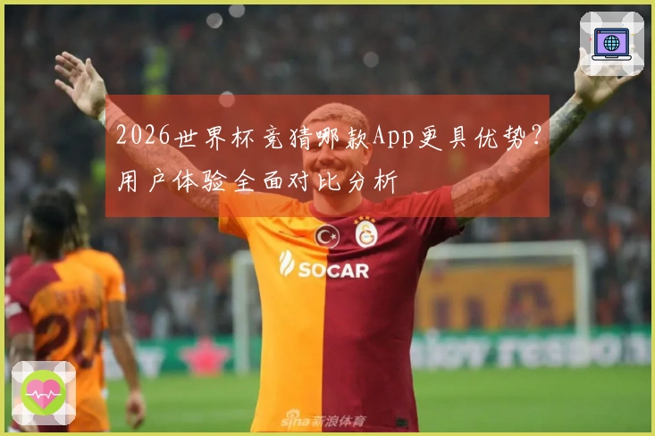 2026世界杯竞猜哪款App更具优势？用户体验全面对比分析