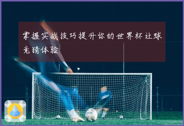 掌握实战技巧提升你的世界杯让球竞猜体验