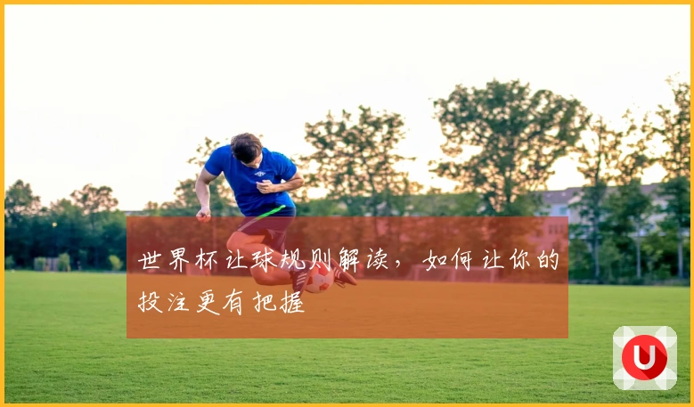 世界杯让球规则解读，如何让你的投注更有把握