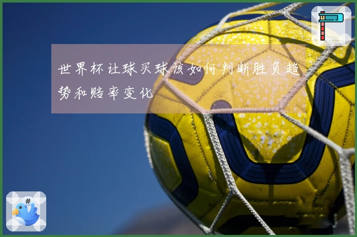 世界杯让球买球该如何判断胜负趋势和赔率变化